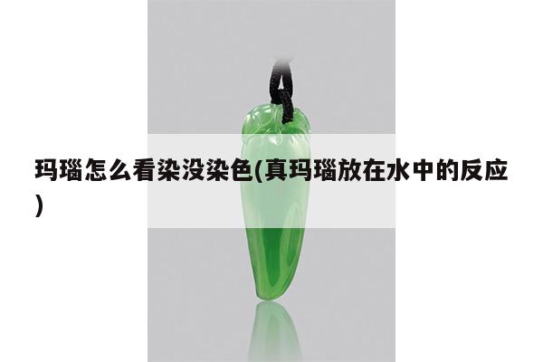 玛瑙怎么看染没染色(真玛瑙放在水中的反应)