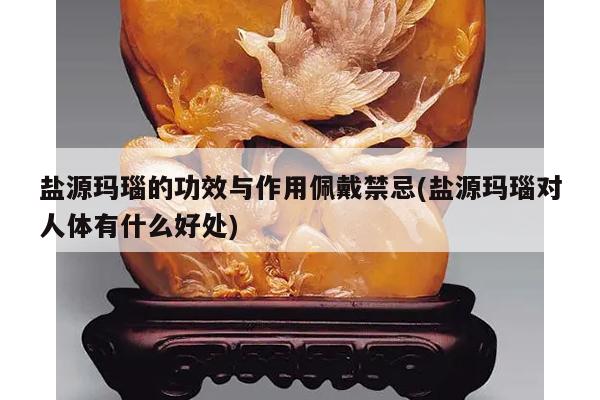 盐源玛瑙的功效与作用佩戴禁忌(盐源玛瑙对人体有什么好处)
