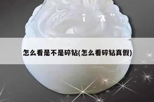 怎么看是不是碎钻(怎么看碎钻真假)