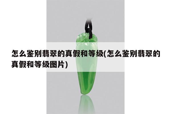 怎么鉴别翡翠的真假和等级(怎么鉴别翡翠的真假和等级图片)