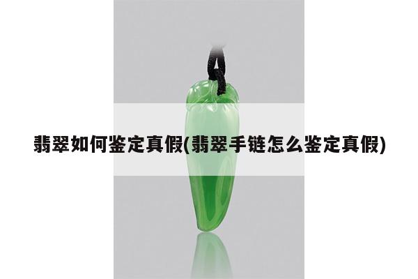 翡翠如何鉴定真假(翡翠手链怎么鉴定真假)