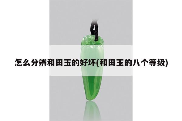 怎么分辨和田玉的好坏(和田玉的八个等级)