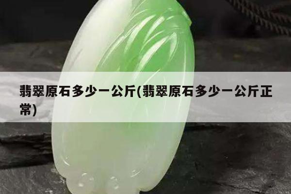 翡翠原石多少一公斤(翡翠原石多少一公斤正常)