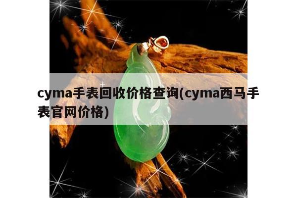 cyma手表回收价格查询(cyma西马手表官网价格)