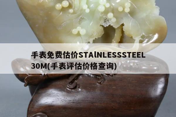 手表免费估价STAlNLESSSTEEL30M(手表评估价格查询)