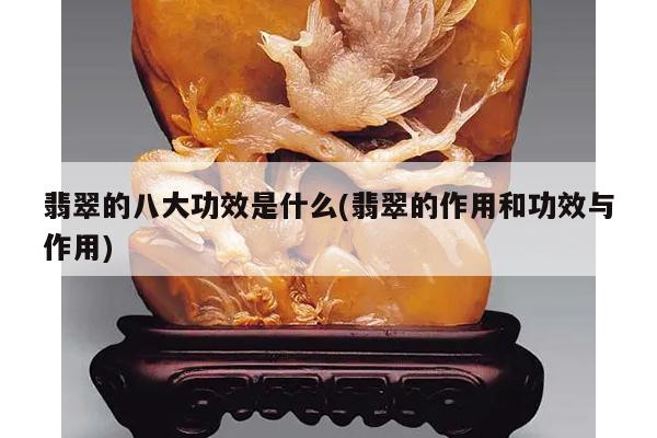 翡翠的八大功效是什么(翡翠的作用和功效与作用)