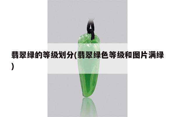 翡翠绿的等级划分(翡翠绿色等级和图片满绿)