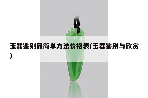 玉器鉴别最简单方法价格表(玉器鉴别与欣赏)