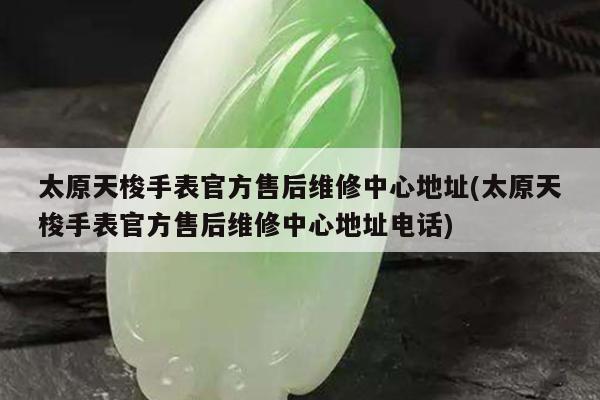 太原天梭手表官方售后维修中心地址(太原天梭手表官方售后维修中心地址电话)