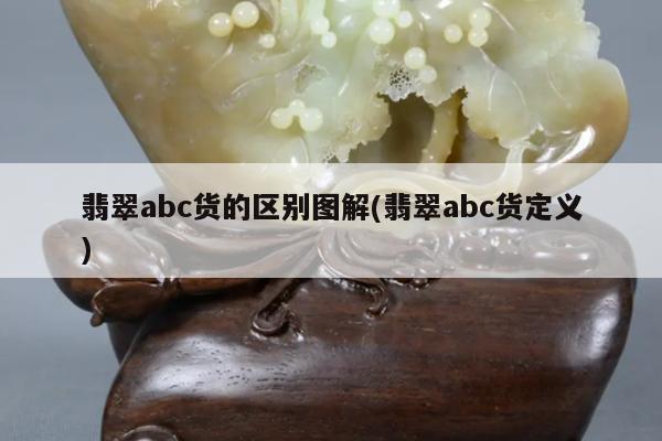 翡翠abc货的区别图解(翡翠abc货定义)