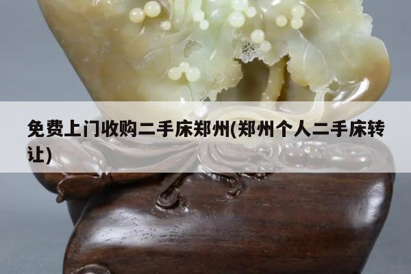 免费上门收购二手床郑州(郑州个人二手床转让)