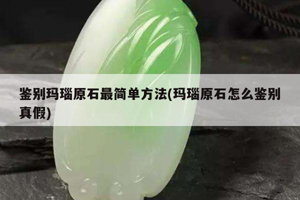 鉴别玛瑙原石最简单方法(玛瑙原石怎么鉴别真假)