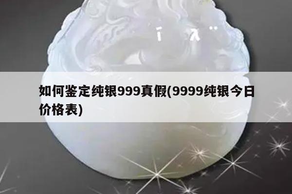 如何鉴定纯银999真假(9999纯银今日价格表)