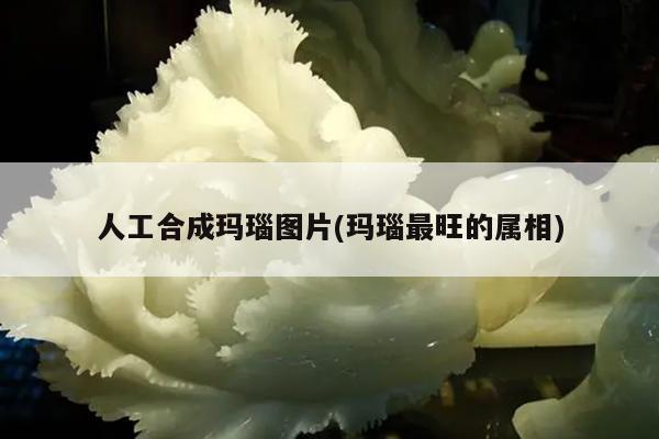 人工合成玛瑙图片(玛瑙最旺的属相)