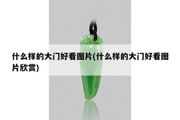 什么样的大门好看图片(什么样的大门好看图片欣赏)