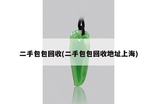 二手包包回收(二手包包回收地址上海)