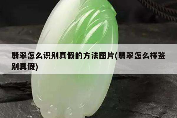 翡翠怎么识别真假的方法图片(翡翠怎么样鉴别真假)