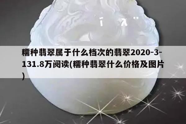 糯种翡翠属于什么档次的翡翠2020-3-131.8万阅读(糯种翡翠什么价格及图片)