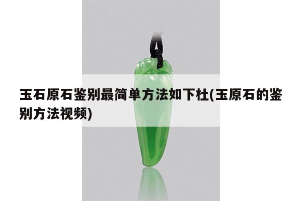 玉石原石鉴别最简单方法如下杜(玉原石的鉴别方法视频)