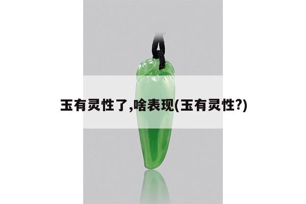 玉有灵性了,啥表现(玉有灵性?)