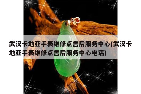 武汉卡地亚手表维修点售后服务中心(武汉卡地亚手表维修点售后服务中心电话)
