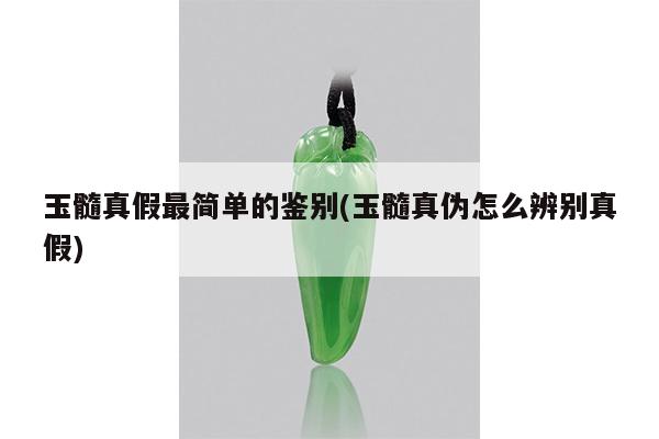 玉髓真假最简单的鉴别(玉髓真伪怎么辨别真假)