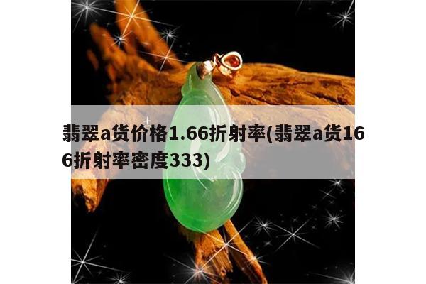 翡翠a货价格1.66折射率(翡翠a货166折射率密度333)