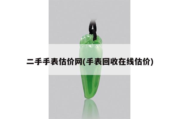 二手手表估价网(手表回收在线估价)