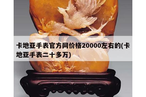 卡地亚手表官方网价格20000左右的(卡地亚手表二十多万)