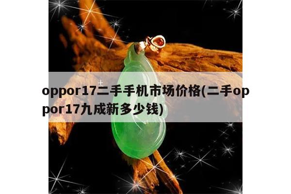 oppor17二手手机市场价格(二手oppor17九成新多少钱)