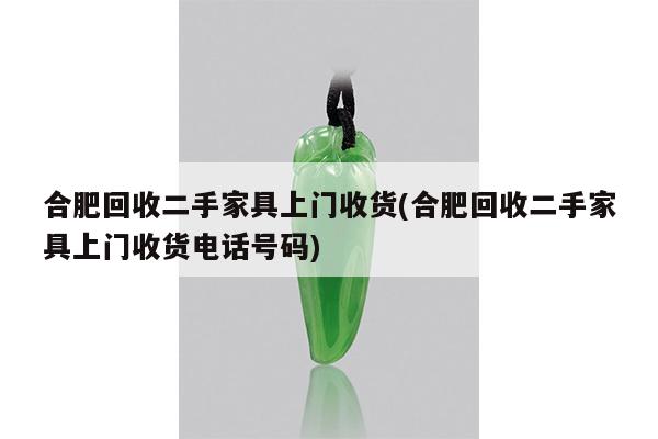 合肥回收二手家具上门收货(合肥回收二手家具上门收货电话号码)