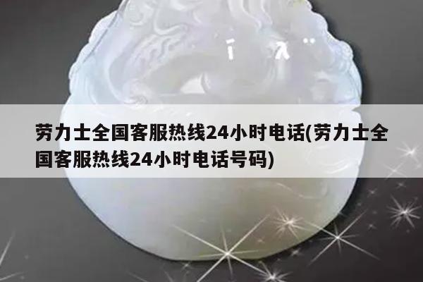 劳力士全国客服热线24小时电话(劳力士全国客服热线24小时电话号码)