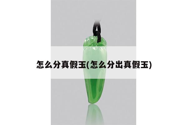 怎么分真假玉(怎么分出真假玉)