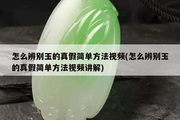 怎么辨别玉的真假简单方法视频(怎么辨别玉的真假简单方法视频讲解)
