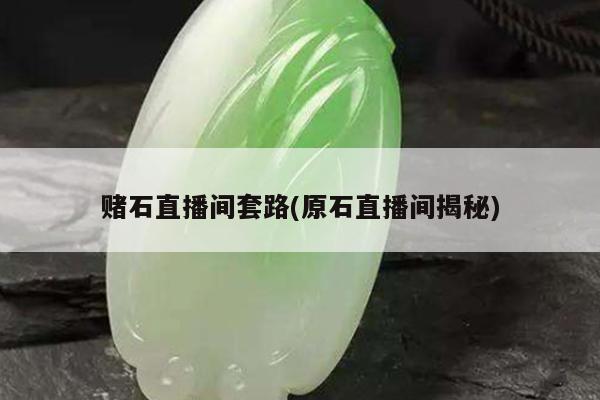 赌石直播间套路(原石直播间揭秘)