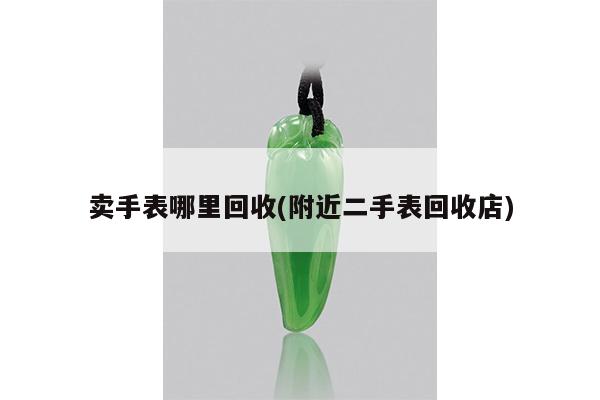 卖手表哪里回收(附近二手表回收店)