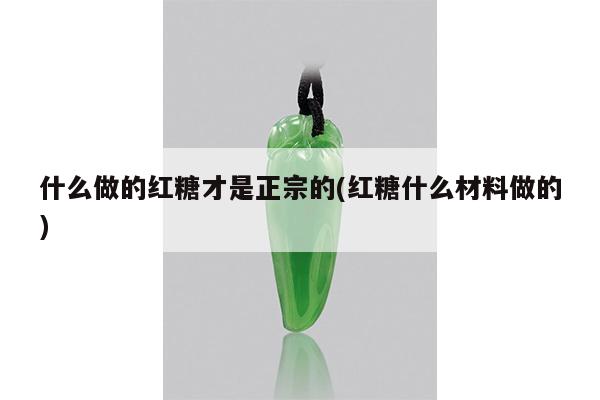 什么做的红糖才是正宗的(红糖什么材料做的)