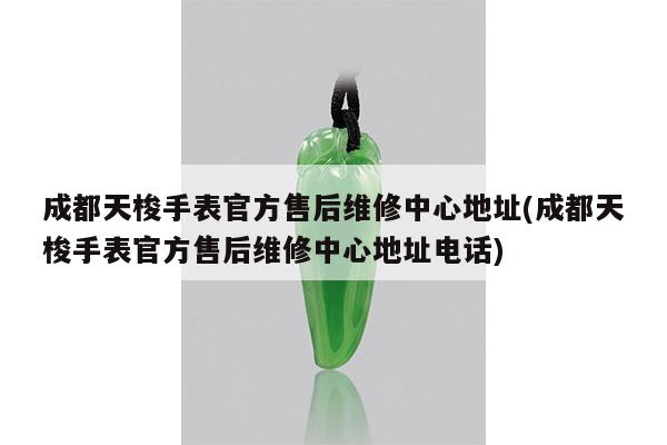 成都天梭手表官方售后维修中心地址(成都天梭手表官方售后维修中心地址电话)