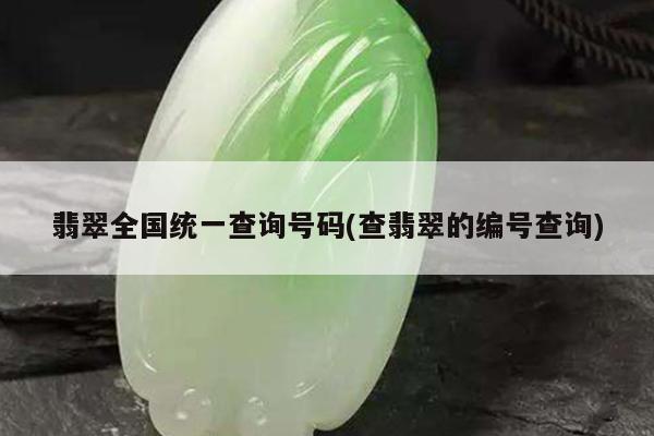 翡翠全国统一查询号码(查翡翠的编号查询)