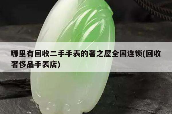 哪里有回收二手手表的奢之屋全国连锁(回收奢侈品手表店)