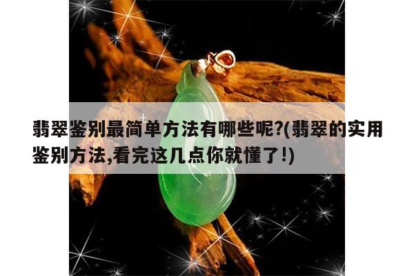 翡翠鉴别最简单方法有哪些呢?(翡翠的实用鉴别方法,看完这几点你就懂了!)