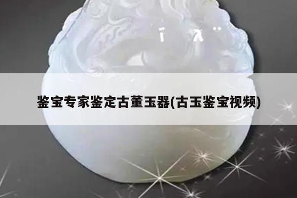 鉴宝专家鉴定古董玉器(古玉鉴宝视频)