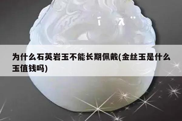 为什么石英岩玉不能长期佩戴(金丝玉是什么玉值钱吗)