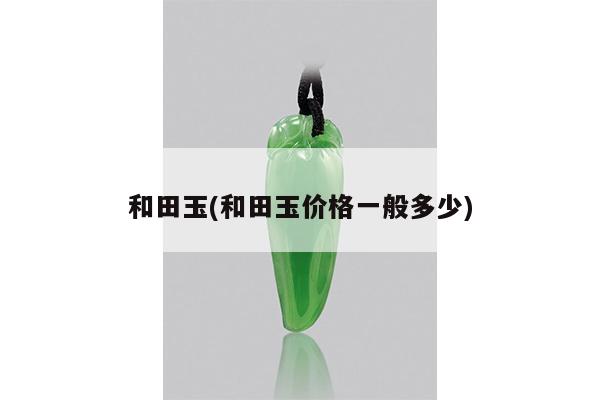 和田玉(和田玉价格一般多少)