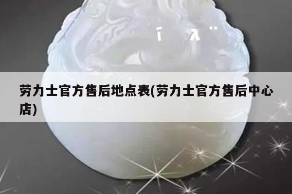 劳力士官方售后地点表(劳力士官方售后中心店)