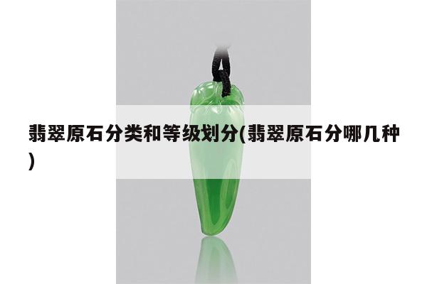 翡翠原石分类和等级划分(翡翠原石分哪几种)