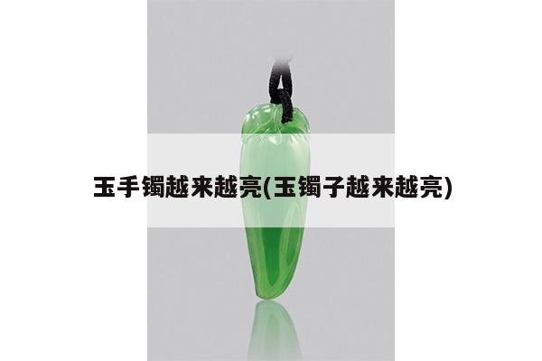 玉手镯越来越亮(玉镯子越来越亮)