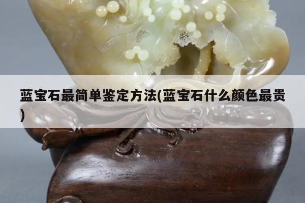 蓝宝石最简单鉴定方法(蓝宝石什么颜色最贵)