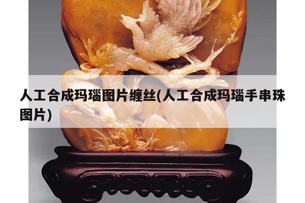 人工合成玛瑙图片缠丝(人工合成玛瑙手串珠图片)