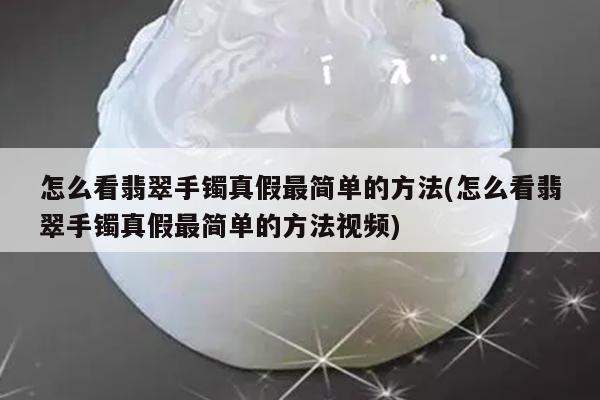 怎么看翡翠手镯真假最简单的方法(怎么看翡翠手镯真假最简单的方法视频)